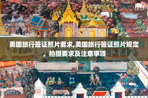 美国旅行签证照片要求,美国旅行签证照片规定，拍摄要求及注意事项  第1张