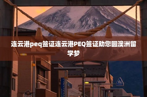 连云港peq签证连云港PEQ签证助您圆澳洲留学梦