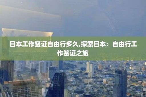 日本工作签证自由行多久,探索日本：自由行工作签证之旅