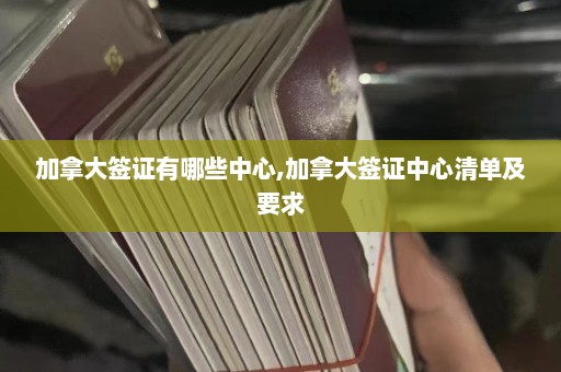 加拿大签证有哪些中心,加拿大签证中心清单及要求  第1张