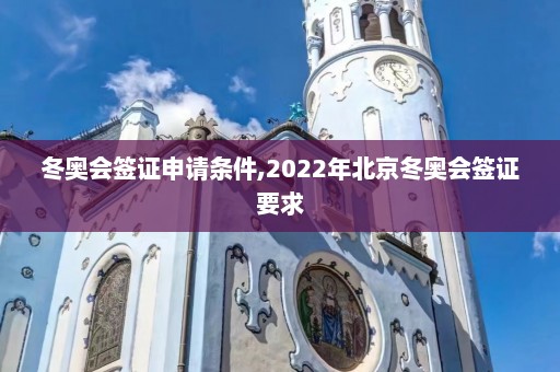 冬奥会签证申请条件,2022年北京冬奥会签证要求