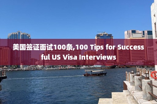 美国签证面试100条,100 Tips for Successful US Visa Interviews  第1张