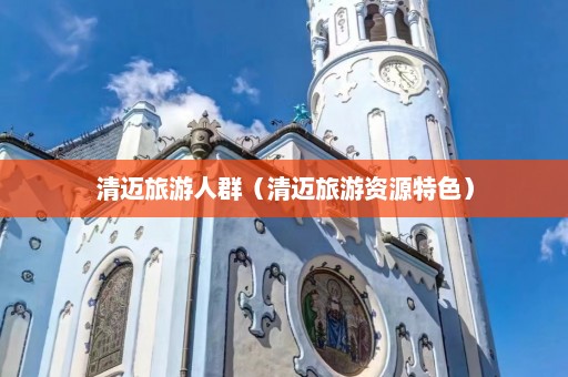 清迈旅游人群（清迈旅游资源特色）