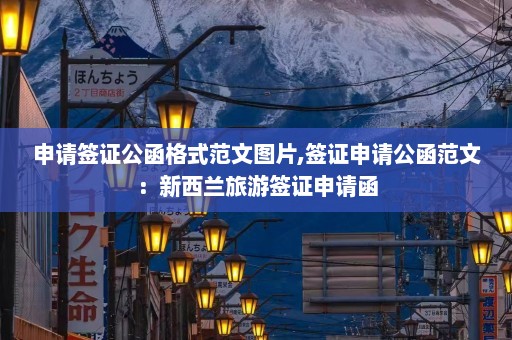 申请签证公函格式范文图片,签证申请公函范文：新西兰旅游签证申请函