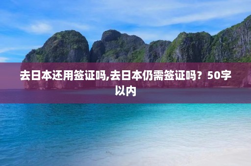 去日本还用签证吗,去日本仍需签证吗？50字以内