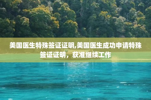 美国医生特殊签证证明,美国医生成功申请特殊签证证明，获准继续工作