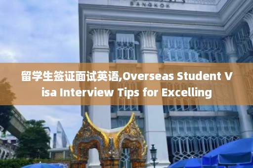 留学生签证面试英语,Overseas Student Visa Interview Tips for Excelling