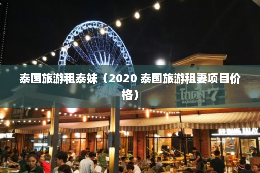 泰国旅游租泰妹（2020 泰国旅游租妻项目价格）  第1张