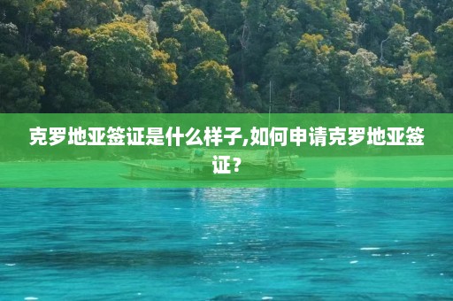 克罗地亚签证是什么样子,如何申请克罗地亚签证？