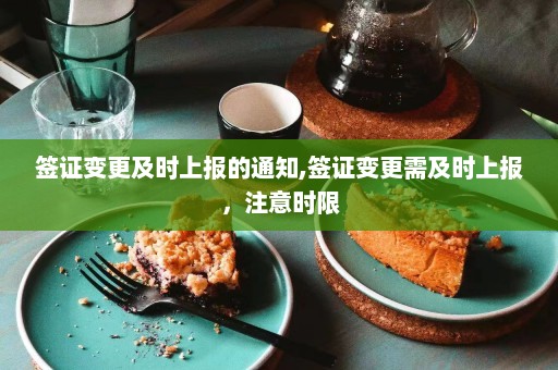 签证变更及时上报的通知,签证变更需及时上报，注意时限