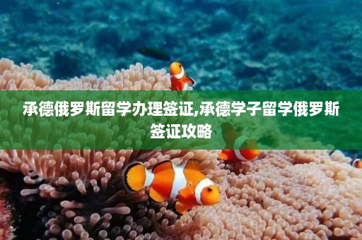 承德俄罗斯留学办理签证,承德学子留学俄罗斯签证攻略