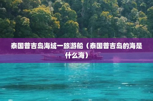 泰国普吉岛海域一旅游船（泰国普吉岛的海是什么海）