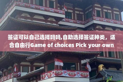 签证可以自己选择吗吗,自助选择签证种类，适合自由行Game of choices Pick your own visa type