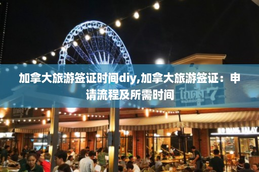 加拿大旅游签证时间diy,加拿大旅游签证：申请流程及所需时间  第1张