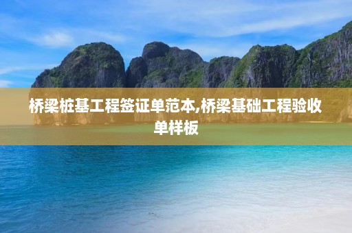 桥梁桩基工程签证单范本,桥梁基础工程验收单样板