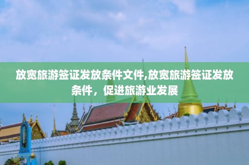 放宽旅游签证发放条件文件,放宽旅游签证发放条件，促进旅游业发展  第1张