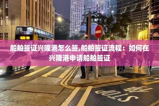 船舶签证兴隆港怎么签,船舶签证流程：如何在兴隆港申请船舶签证