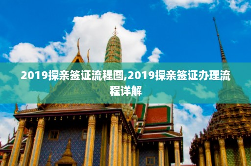 2019探亲签证流程图,2019探亲签证办理流程详解  第1张