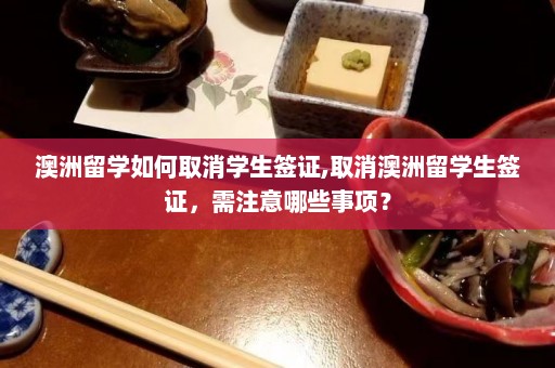 澳洲留学如何取消学生签证,取消澳洲留学生签证，需注意哪些事项？