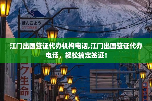 江门出国签证代办机构电话,江门出国签证代办电话，轻松搞定签证！