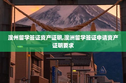 澳州留学签证资产证明,澳洲留学签证申请资产证明要求