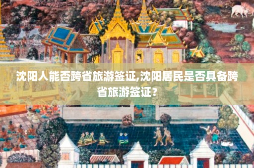 沈阳人能否跨省旅游签证,沈阳居民是否具备跨省旅游签证？