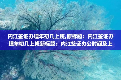 内江签证办理年初几上班,原标题：内江签证办理年初几上班新标题：内江签证办公时间及上班日期说明