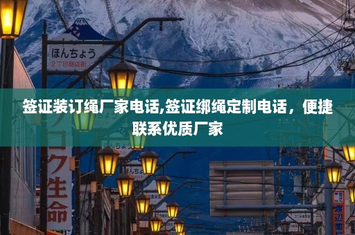 签证装订绳厂家电话,签证绑绳定制电话，便捷联系优质厂家