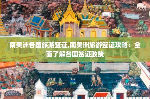 南美洲各国旅游签证,南美洲旅游签证攻略：全面了解各国签证政策  第1张