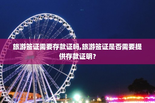 旅游签证需要存款证吗,旅游签证是否需要提供存款证明？  第1张