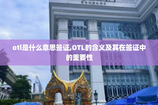 otl是什么意思签证,OTL的含义及其在签证中的重要性