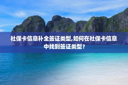 社保卡信息补全签证类型,如何在社保卡信息中找到签证类型？