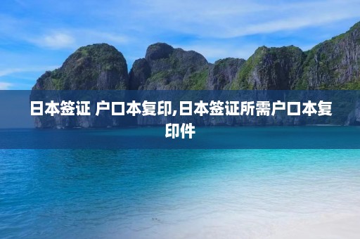 日本签证 户口本复印,日本签证所需户口本复印件