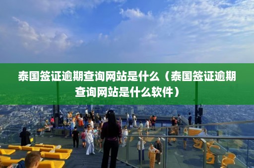 泰国签证逾期查询网站是什么（泰国签证逾期查询网站是什么软件）  第1张