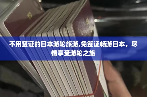 不用签证的日本游轮旅游,免签证畅游日本，尽情享受游轮之旅