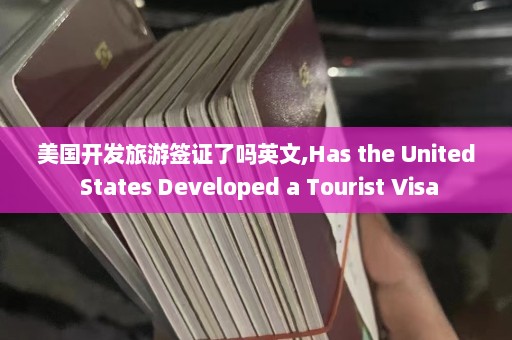 美国开发旅游签证了吗英文,Has the United States Developed a Tourist Visa