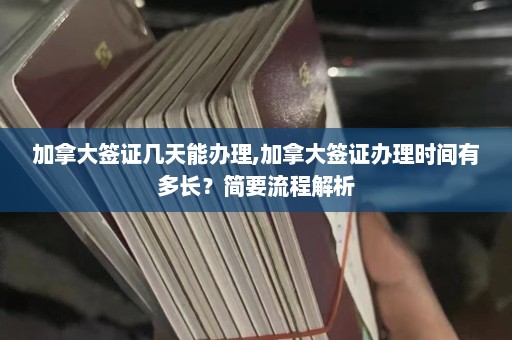 加拿大签证几天能办理,加拿大签证办理时间有多长？简要流程解析  第1张