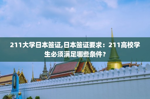 211大学日本签证,日本签证要求：211高校学生必须满足哪些条件？  第1张