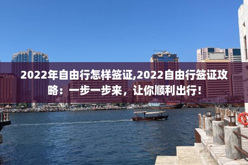 2022年自由行怎样签证,2022自由行签证攻略：一步一步来，让你顺利出行！