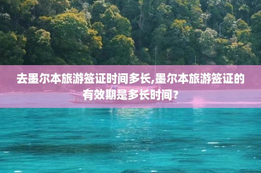 去墨尔本旅游签证时间多长,墨尔本旅游签证的有效期是多长时间？