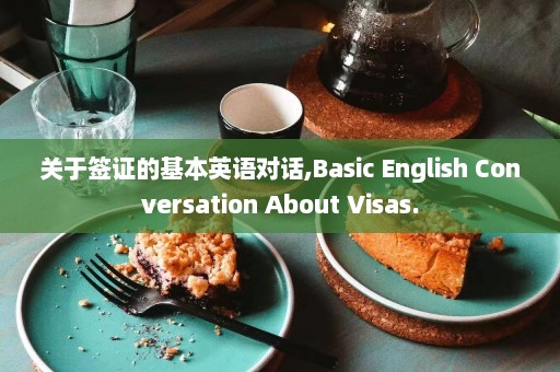 关于签证的基本英语对话,Basic English Conversation About Visas.