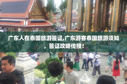 广东人在泰国旅游签证,广东游客泰国旅游须知，签证攻略传授！  第1张