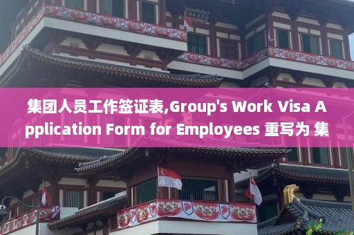 集团人员工作签证表,Group's Work Visa Application Form for Employees 重写为 集团员工工作签证申请表