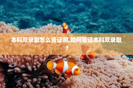 本科双录取怎么签证啊,如何签证本科双录取？