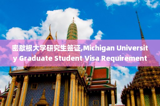 密歇根大学研究生签证,Michigan University Graduate Student Visa Requirements