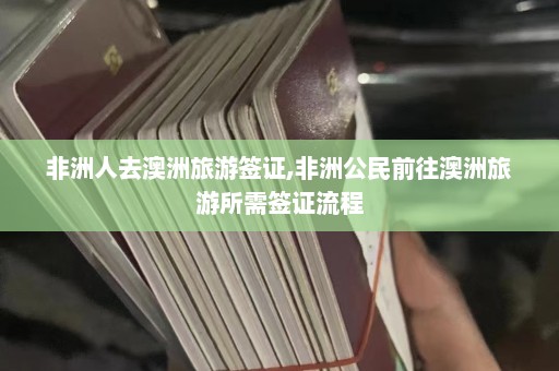 非洲人去澳洲旅游签证,非洲公民前往澳洲旅游所需签证流程  第1张