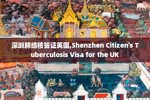 深圳肺结核签证英国,Shenzhen Citizen's Tuberculosis Visa for the UK