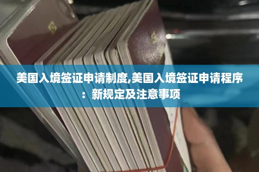 美国入境签证申请制度,美国入境签证申请程序：新规定及注意事项  第1张