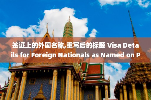 签证上的外国名称,重写后的标题 Visa Details for Foreign Nationals as Named on Passport