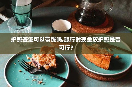 护照签证可以带钱吗,旅行时现金放护照是否可行？